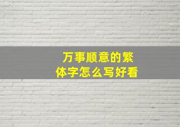 万事顺意的繁体字怎么写好看