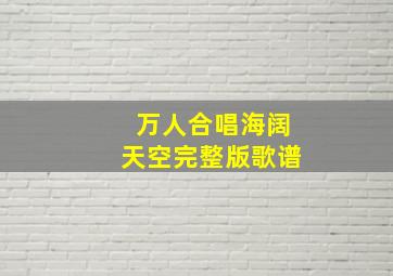 万人合唱海阔天空完整版歌谱