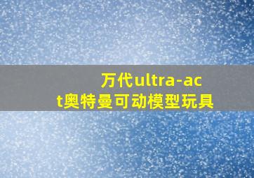 万代ultra-act奥特曼可动模型玩具