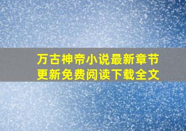 万古神帝小说最新章节更新免费阅读下载全文