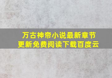 万古神帝小说最新章节更新免费阅读下载百度云