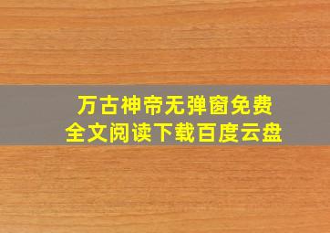 万古神帝无弹窗免费全文阅读下载百度云盘