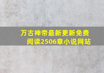 万古神帝最新更新免费阅读2506章小说网站