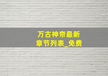 万古神帝最新章节列表_免费