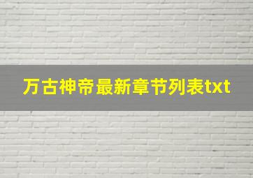 万古神帝最新章节列表txt