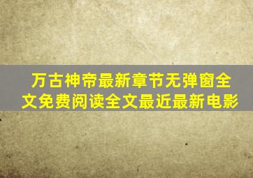 万古神帝最新章节无弹窗全文免费阅读全文最近最新电影