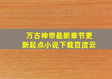 万古神帝最新章节更新起点小说下载百度云