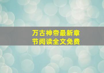 万古神帝最新章节阅读全文免费