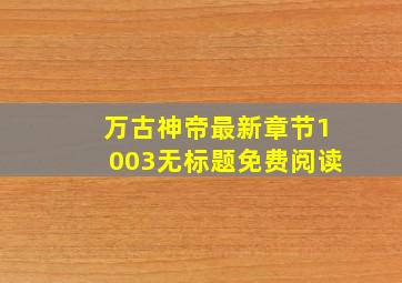 万古神帝最新章节1003无标题免费阅读