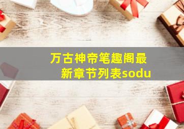 万古神帝笔趣阁最新章节列表sodu