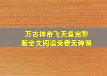 万古神帝飞天鱼完整版全文阅读免费无弹窗