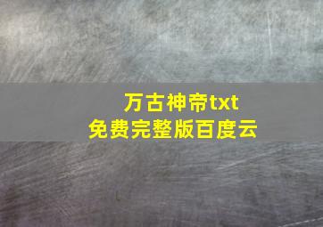 万古神帝txt免费完整版百度云