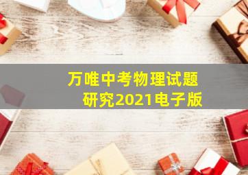 万唯中考物理试题研究2021电子版