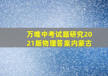 万唯中考试题研究2021版物理答案内蒙古