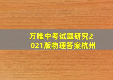 万唯中考试题研究2021版物理答案杭州