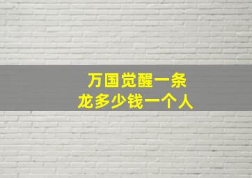 万国觉醒一条龙多少钱一个人