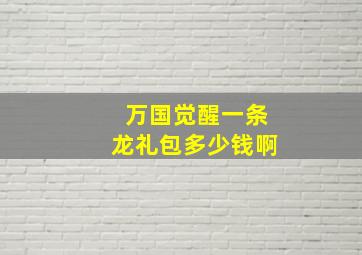 万国觉醒一条龙礼包多少钱啊