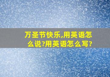 万圣节快乐,用英语怎么说?用英语怎么写?