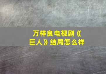 万梓良电视剧《巨人》结局怎么样