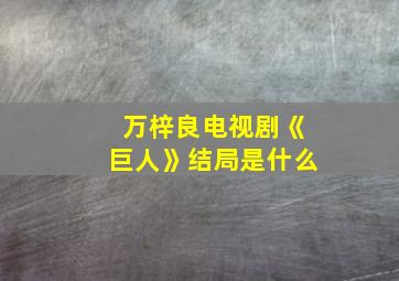 万梓良电视剧《巨人》结局是什么