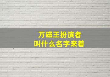 万磁王扮演者叫什么名字来着