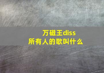 万磁王diss所有人的歌叫什么