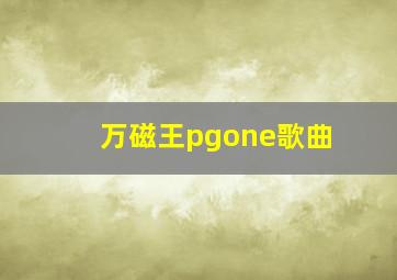 万磁王pgone歌曲