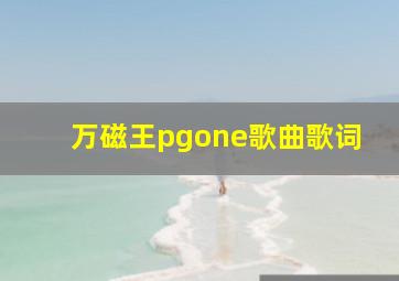 万磁王pgone歌曲歌词