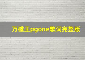 万磁王pgone歌词完整版