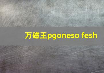 万磁王pgoneso fesh