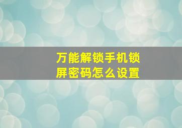 万能解锁手机锁屏密码怎么设置