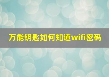 万能钥匙如何知道wifi密码