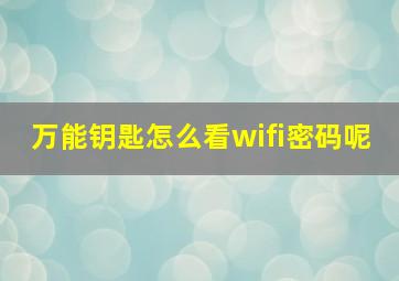 万能钥匙怎么看wifi密码呢