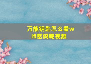 万能钥匙怎么看wifi密码呢视频