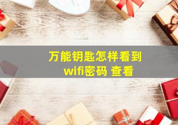 万能钥匙怎样看到wifi密码 查看