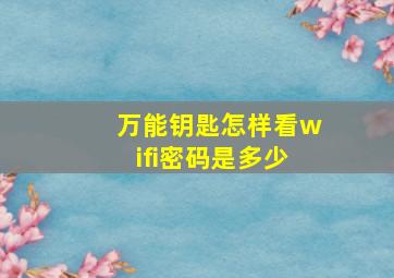 万能钥匙怎样看wifi密码是多少