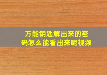 万能钥匙解出来的密码怎么能看出来呢视频