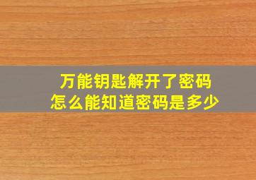 万能钥匙解开了密码怎么能知道密码是多少