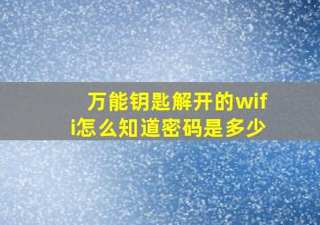 万能钥匙解开的wifi怎么知道密码是多少