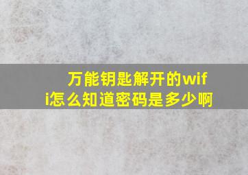 万能钥匙解开的wifi怎么知道密码是多少啊