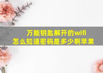 万能钥匙解开的wifi怎么知道密码是多少啊苹果