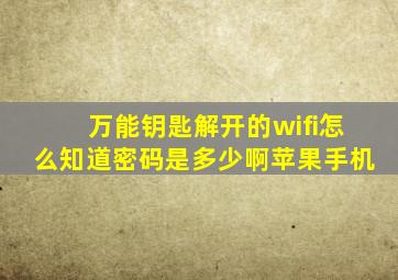 万能钥匙解开的wifi怎么知道密码是多少啊苹果手机