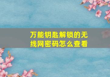 万能钥匙解锁的无线网密码怎么查看