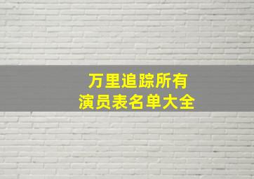 万里追踪所有演员表名单大全