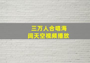 三万人合唱海阔天空视频播放