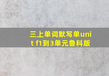 三上单词默写单unit f1到3单元鲁科版