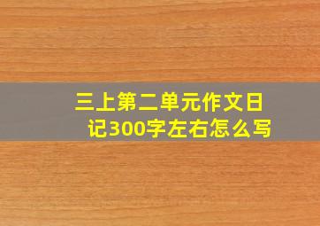 三上第二单元作文日记300字左右怎么写