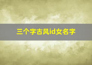 三个字古风id女名字