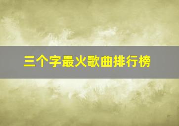 三个字最火歌曲排行榜