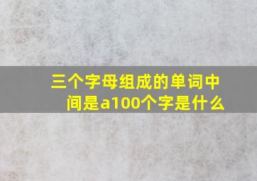 三个字母组成的单词中间是a100个字是什么